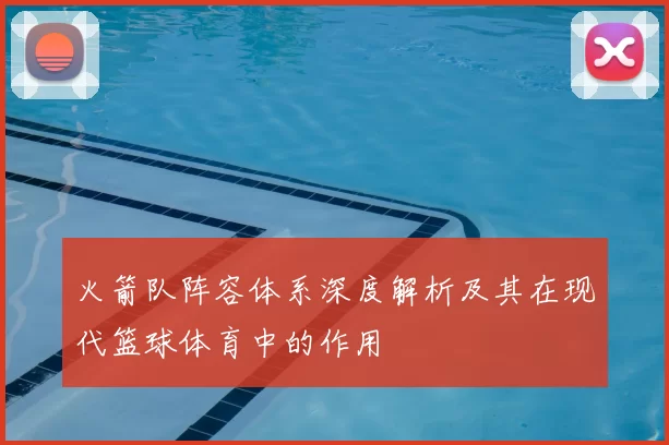 火箭队阵容体系深度解析及其在现代篮球体育中的作用