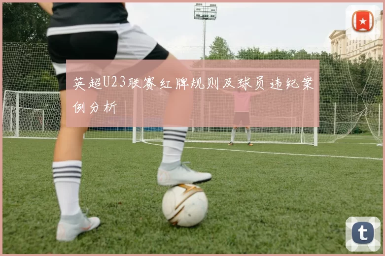 英超U23联赛红牌规则及球员违纪案例分析