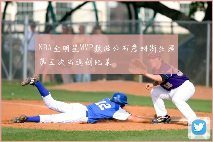NBA全明星MVP数据公布詹姆斯生涯第五次当选创纪录
