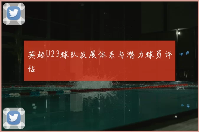 英超U23球队发展体系与潜力球员评估