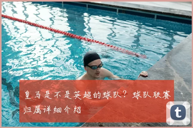 皇马是不是英超的球队？球队联赛归属详细介绍