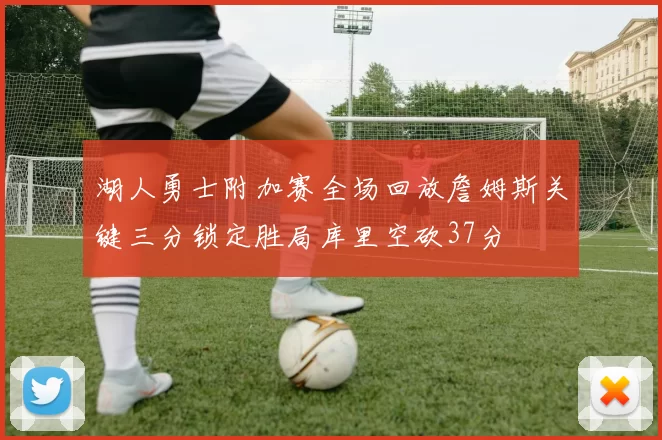 湖人勇士附加赛全场回放詹姆斯关键三分锁定胜局库里空砍37分