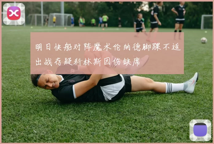 明日快船对阵魔术伦纳德脚踝不适出战存疑科林斯因伤缺席