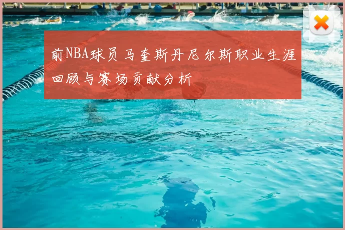 前NBA球员马奎斯丹尼尔斯职业生涯回顾与赛场贡献分析