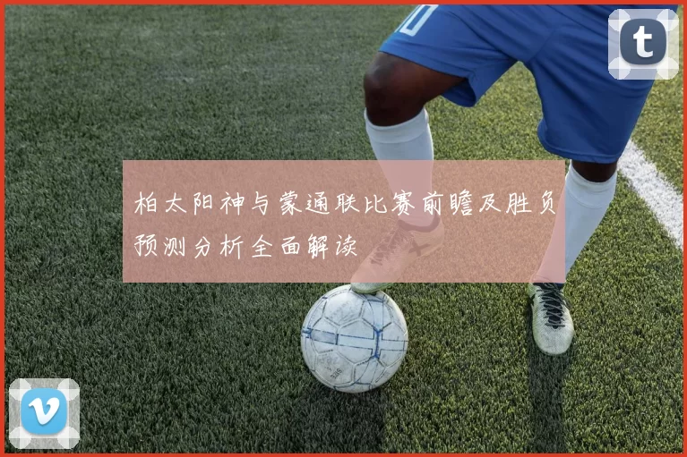 柏太阳神与蒙通联比赛前瞻及胜负预测分析全面解读
