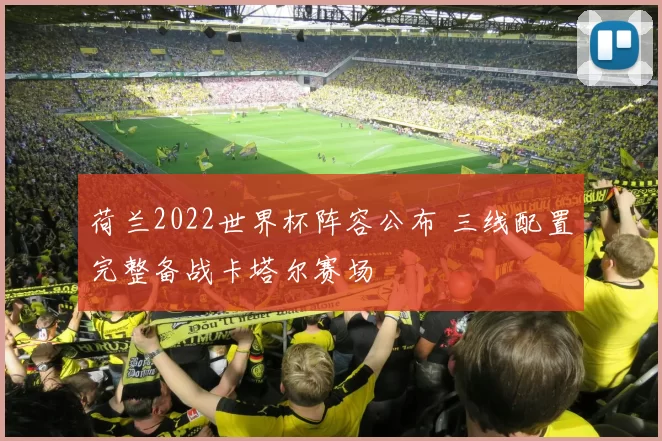荷兰2022世界杯阵容公布 三线配置完整备战卡塔尔赛场