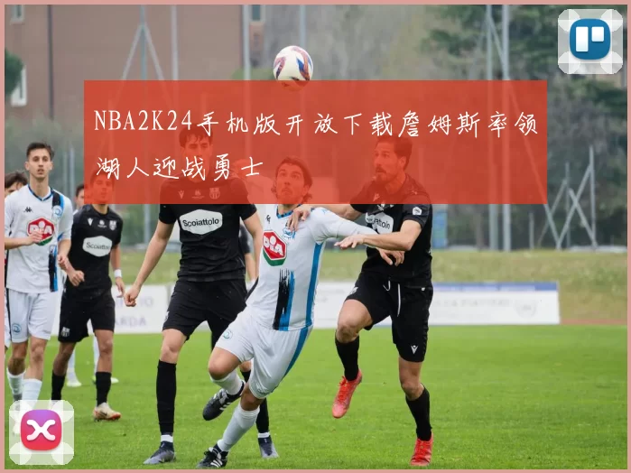 NBA2K24手机版开放下载詹姆斯率领湖人迎战勇士