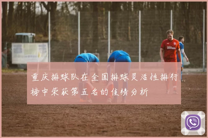 重庆排球队在全国排球灵活性排行榜中荣获第五名的佳绩分析