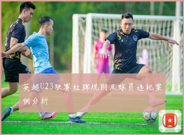 英超U23联赛红牌规则及球员违纪案例分析