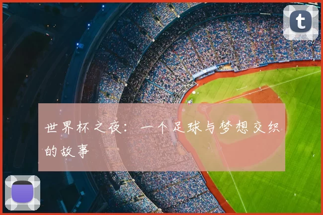 世界杯之夜:一个足球与梦想交织的故事
