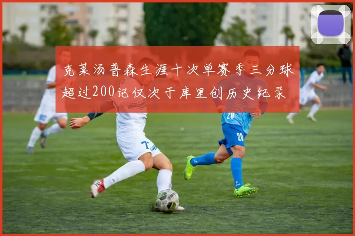 克莱汤普森生涯十次单赛季三分球超过200记仅次于库里创历史纪录