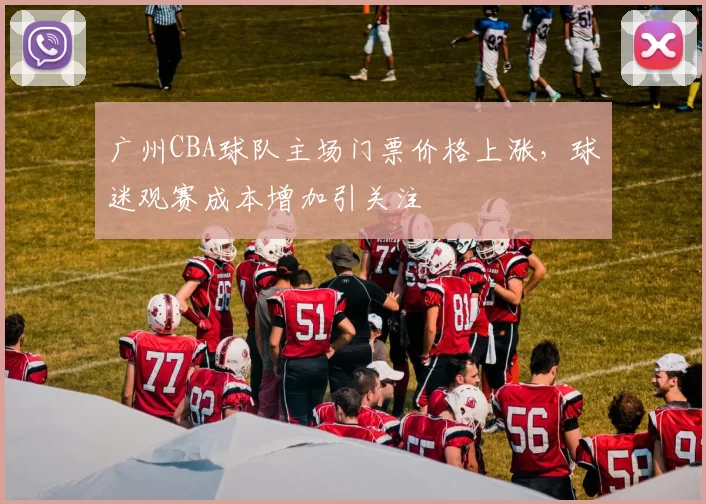 广州CBA球队主场门票价格上涨，球迷观赛成本增加引关注