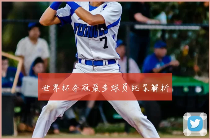 世界杯夺冠最多球员纪录解析