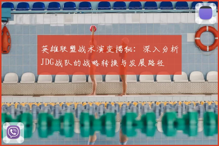 英雄联盟战术演变揭秘:深入分析JDG战队的战略转换与发展路径