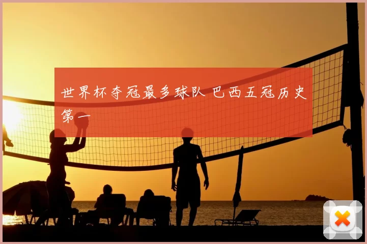 世界杯夺冠最多球队 巴西五冠历史第一