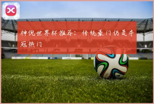 神倪世界杯推荐：传统豪门仍是夺冠热门