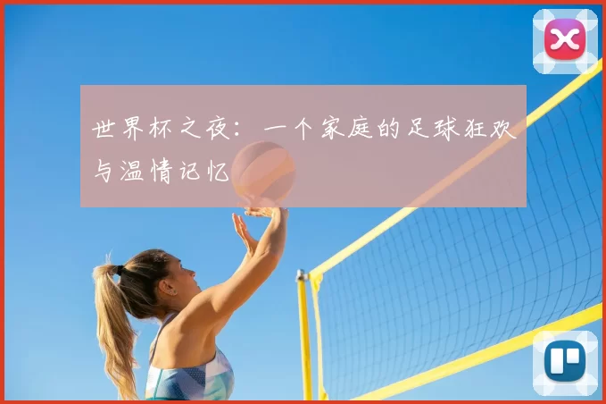 世界杯之夜:一个家庭的足球狂欢与温情记忆