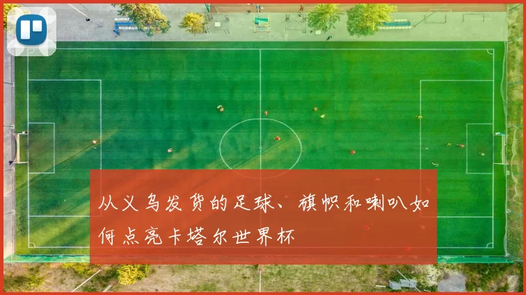 从义乌发货的足球、旗帜和喇叭如何点亮卡塔尔世界杯