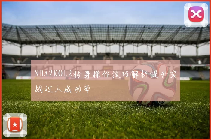 NBA2KOL2转身操作技巧解析提升实战过人成功率
