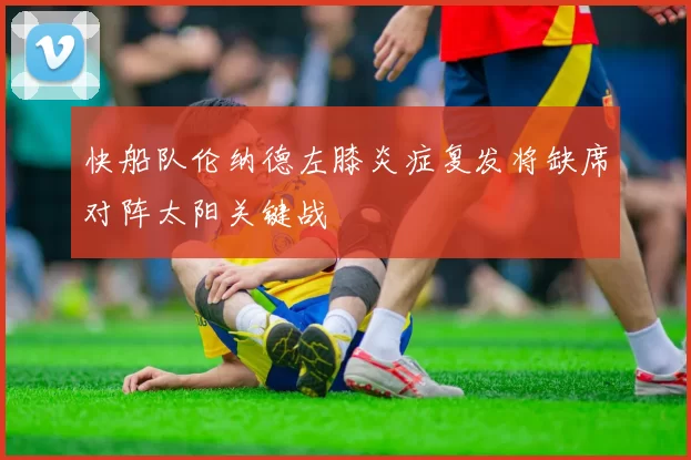快船队伦纳德左膝炎症复发将缺席对阵太阳关键战