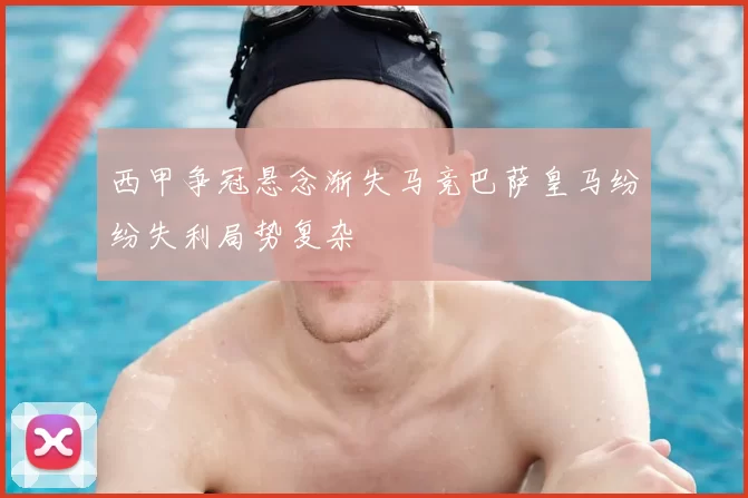 西甲争冠悬念渐失马竞巴萨皇马纷纷失利局势复杂
