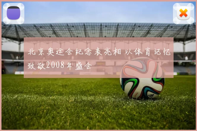 北京奥运会纪念表亮相 以体育记忆致敬2008年盛会