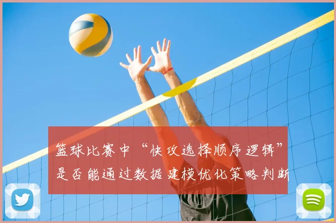 篮球比赛中“快攻选择顺序逻辑”是否能通过数据建模优化策略判断