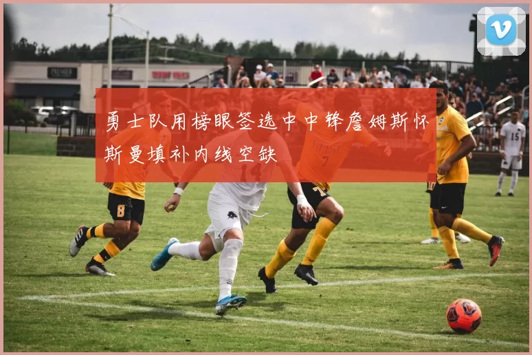 勇士队用榜眼签选中中锋詹姆斯怀斯曼填补内线空缺