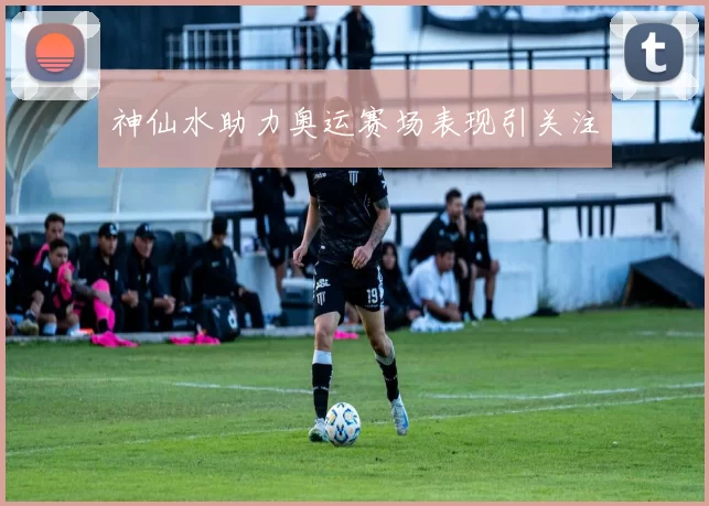神仙水助力奥运赛场表现引关注
