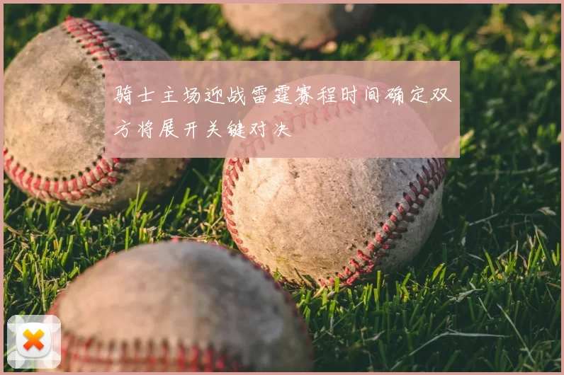 骑士主场迎战雷霆赛程时间确定双方将展开关键对决