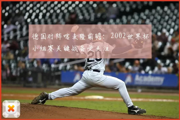 德国对阵喀麦隆前瞻:2002世界杯小组赛关键战备受关注