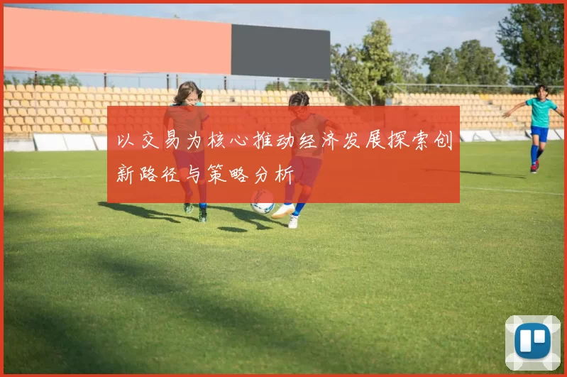 以交易为核心推动经济发展探索创新路径与策略分析
