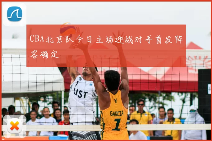 CBA北京队今日主场迎战对手首发阵容确定