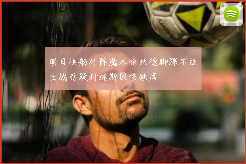 明日快船对阵魔术伦纳德脚踝不适出战存疑科林斯因伤缺席
