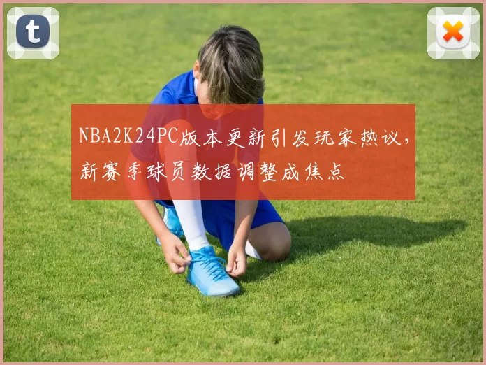 NBA2K24PC版本更新引发玩家热议,新赛季球员数据调整成焦点