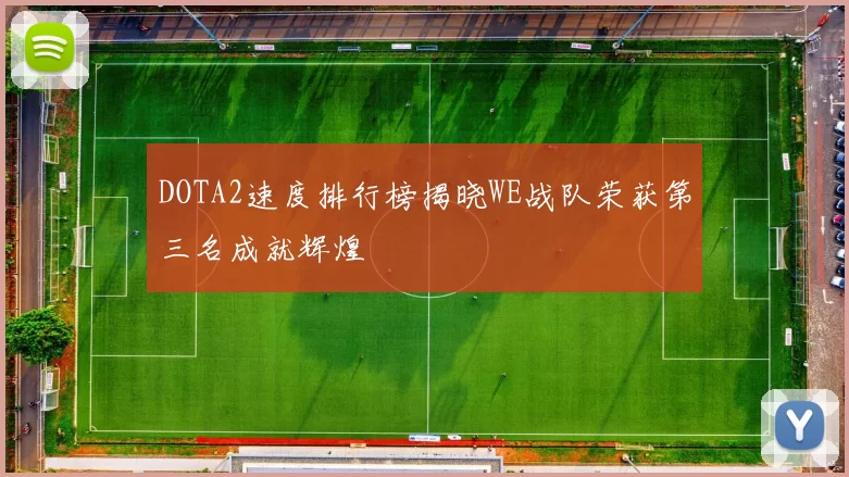 DOTA2速度排行榜揭晓WE战队荣获第三名成就辉煌