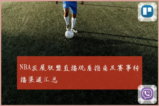 NBA发展联盟直播观看指南及赛事转播渠道汇总