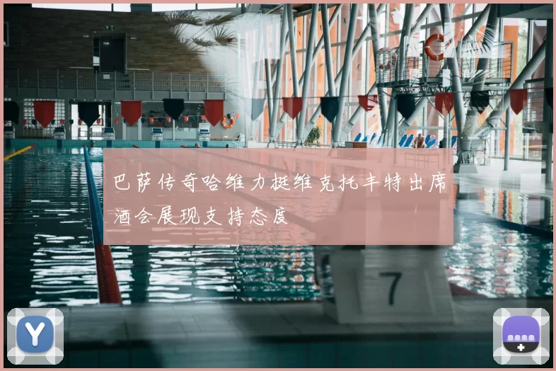 巴萨传奇哈维力挺维克托丰特出席酒会展现支持态度