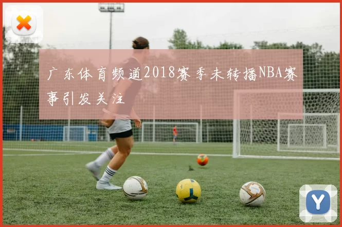 广东体育频道2018赛季未转播NBA赛事引发关注