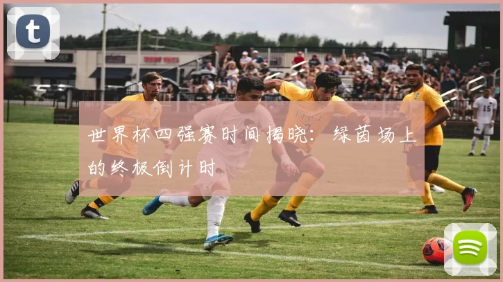 世界杯四强赛时间揭晓:绿茵场上的终极倒计时