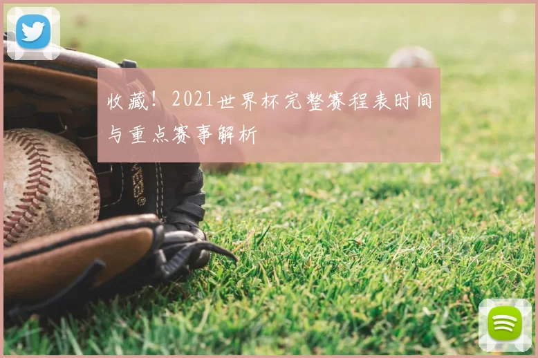 收藏!2021世界杯完整赛程表时间与重点赛事解析