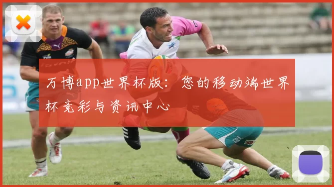 万博app世界杯版:您的移动端世界杯竞彩与资讯中心