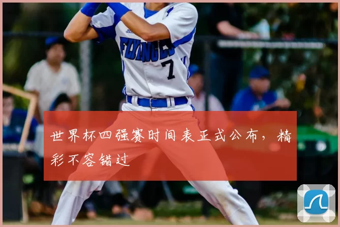 世界杯四强赛时间表正式公布,精彩不容错过