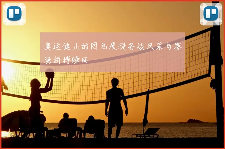 奥运健儿的图画展现备战风采与赛场拼搏瞬间
