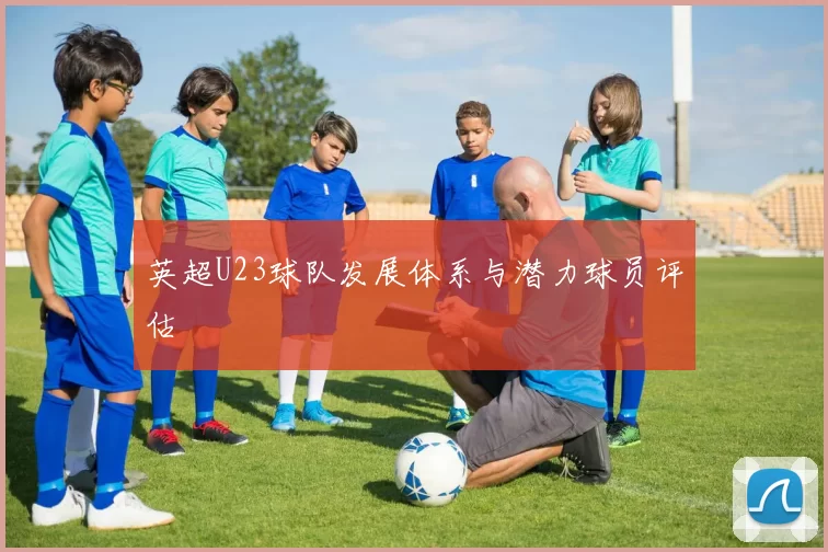 英超U23球队发展体系与潜力球员评估