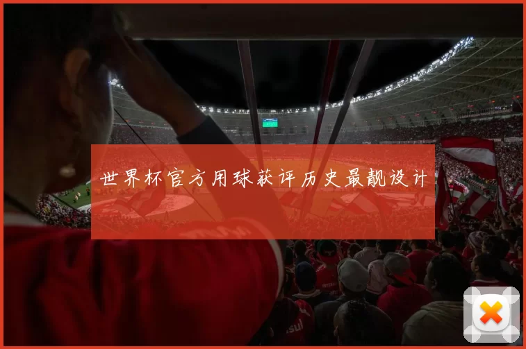 世界杯官方用球获评历史最靓设计