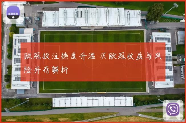 欧冠投注热度升温 买欧冠收益与风险并存解析