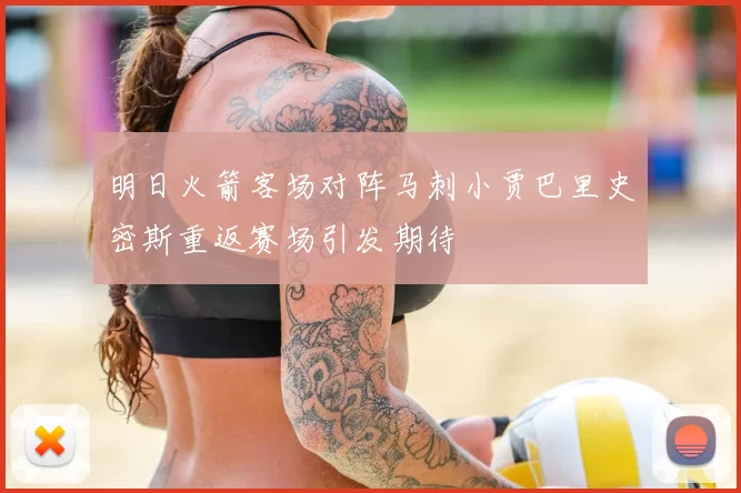 明日火箭客场对阵马刺小贾巴里史密斯重返赛场引发期待