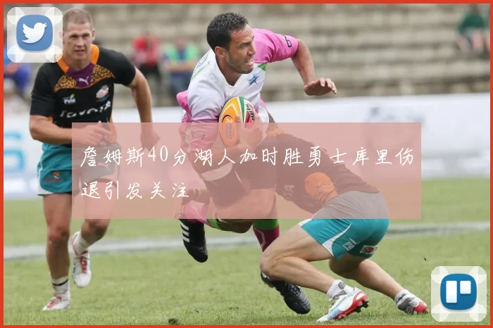 詹姆斯40分湖人加时胜勇士库里伤退引发关注
