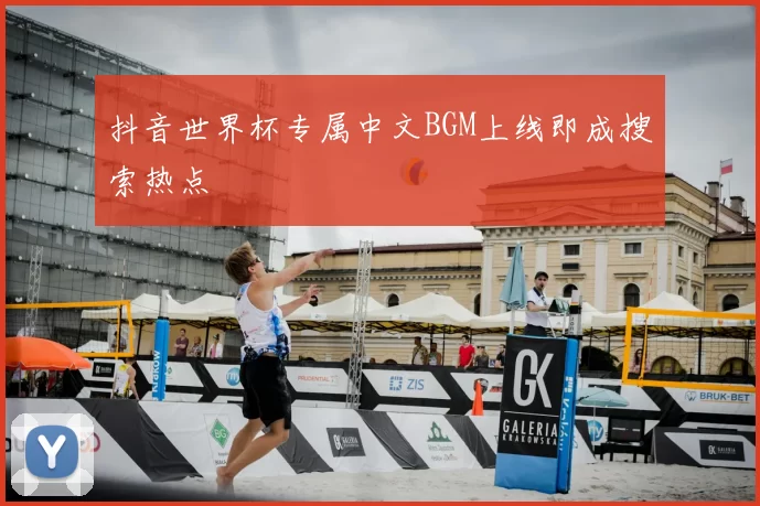 抖音世界杯专属中文BGM上线即成搜索热点